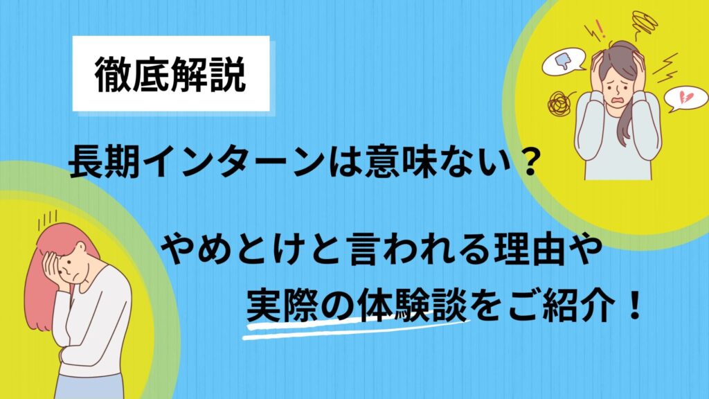 長期インターンは意味がない？やめとけと言われる理由や実際の体験談！