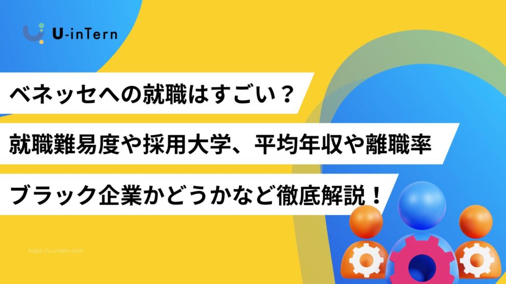 ベネッセへの就職はすごい?就職難易度や採用大学、平均年収や離職率、ブラック企業かどうかなど徹底解説!